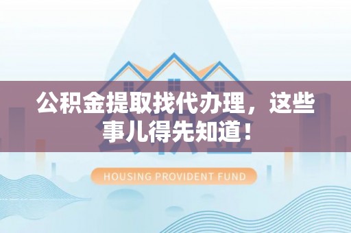 恩施公积金提取找代办理，这些事儿得先知道！