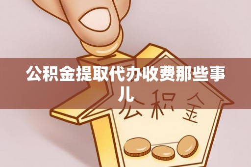恩施公积金提取代办收费那些事儿