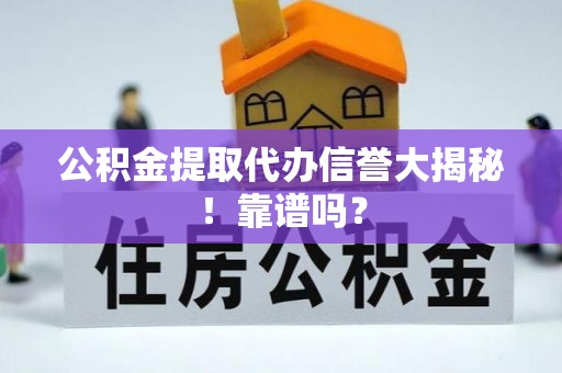 恩施公积金提取代办信誉大揭秘！靠谱吗？
