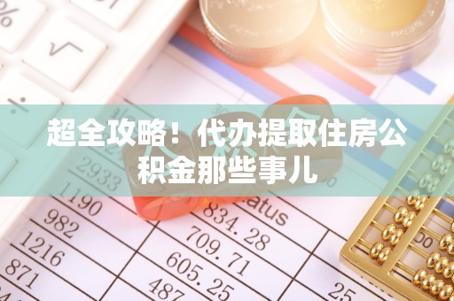 恩施超全攻略！代办提取住房公积金那些事儿