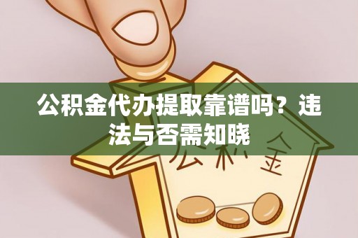 恩施公积金代办提取靠谱吗？违法与否需知晓