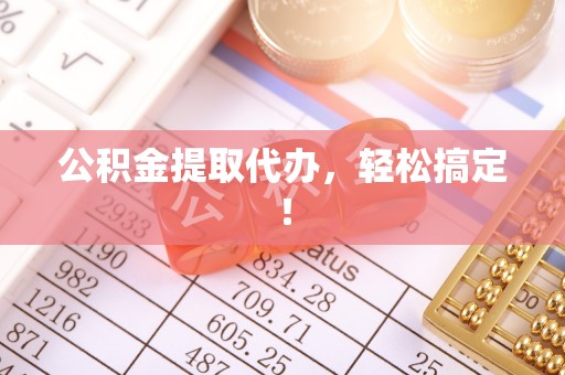 恩施公积金提取代办，轻松搞定！