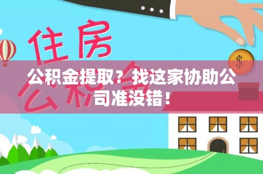 恩施公积金提取？找这家协助公司准没错！