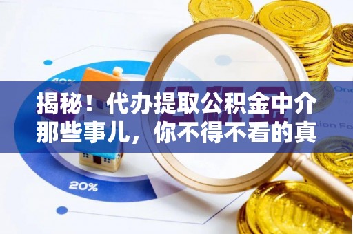 恩施揭秘！代办提取公积金中介那些事儿，你不得不看的真相