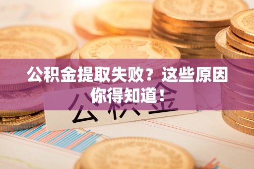 恩施公积金提取失败？这些原因你得知道！