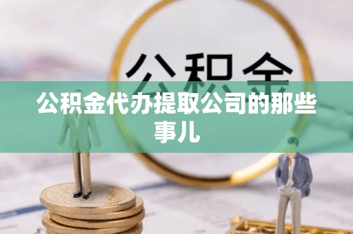 恩施公积金代办提取公司的那些事儿