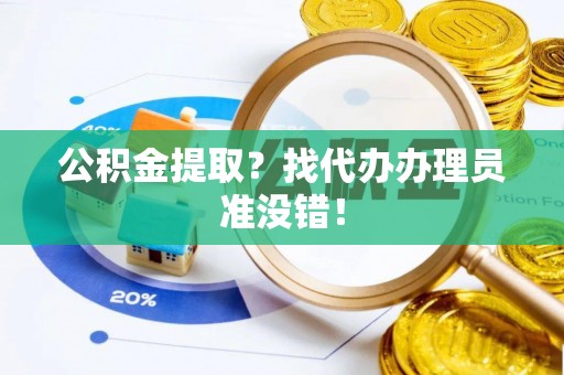 恩施公积金提取？找代办办理员准没错！