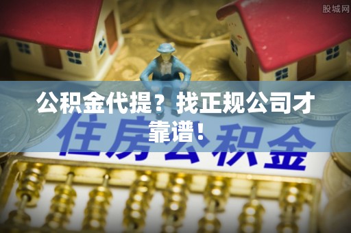 恩施公积金代提？找正规公司才靠谱！
