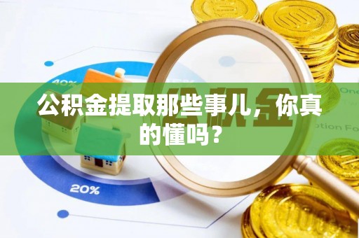 恩施公积金提取那些事儿，你真的懂吗？