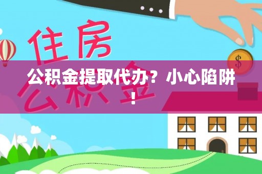 恩施公积金提取代办？小心陷阱！