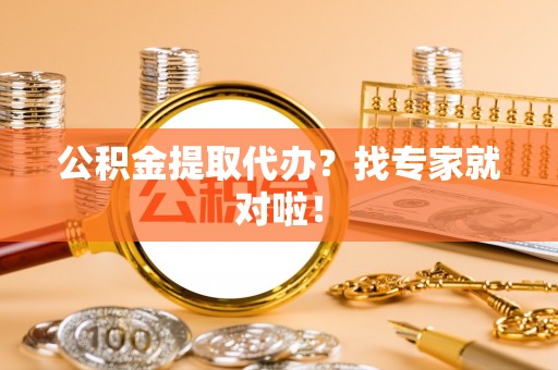恩施公积金提取代办？找专家就对啦！
