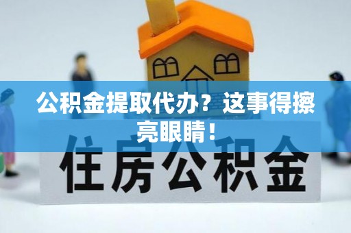 恩施公积金提取代办？这事得擦亮眼睛！