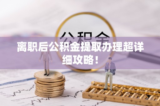 恩施离职后公积金提取办理超详细攻略！