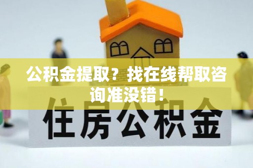 恩施公积金提取？找在线帮取咨询准没错！