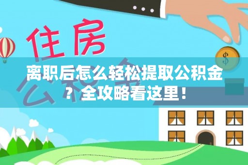 恩施离职后怎么轻松提取公积金？全攻略看这里！