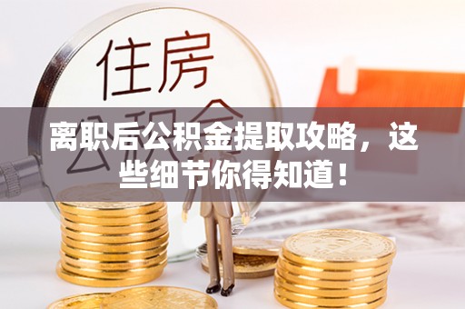 恩施离职后公积金提取攻略，这些细节你得知道！