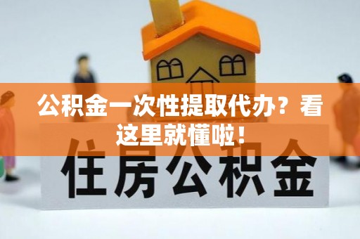 恩施公积金一次性提取代办？看这里就懂啦！