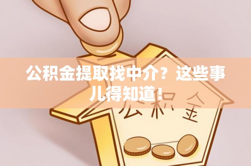 恩施公积金提取找中介？这些事儿得知道！