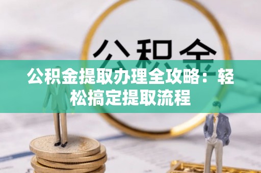 恩施公积金提取办理全攻略：轻松搞定提取流程