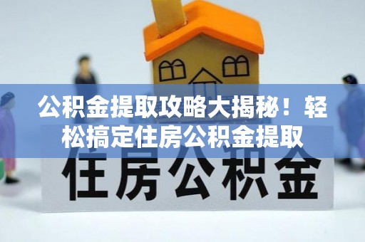 恩施公积金提取攻略大揭秘！轻松搞定住房公积金提取