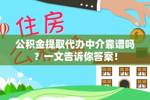 恩施公积金提取代办中介靠谱吗？一文告诉你答案！