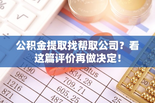 恩施公积金提取找帮取公司？看这篇评价再做决定！