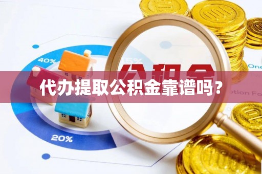 恩施代办提取公积金靠谱吗？