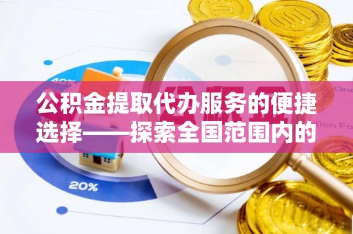 恩施公积金提取代办服务的便捷选择——探索全国范围内的优质服务提供商