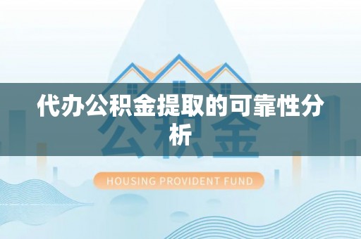 恩施代办公积金提取的可靠性分析