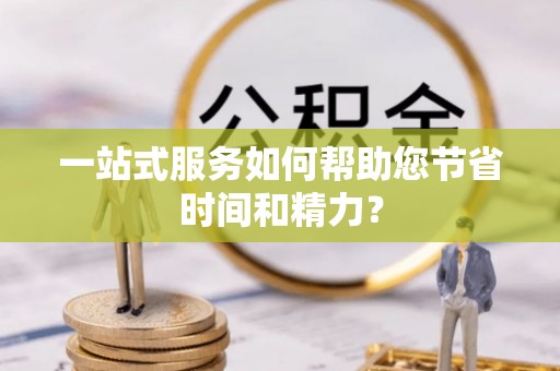 恩施一站式服务如何帮助您节省时间和精力？