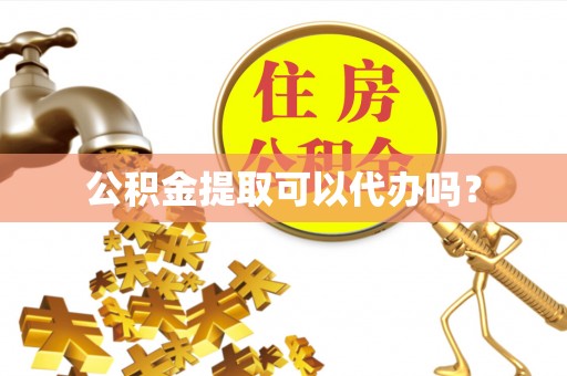 恩施公积金提取可以代办吗？