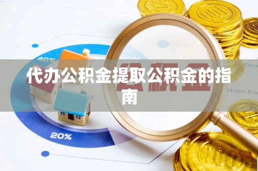 恩施代办公积金提取公积金的指南