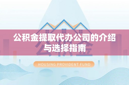 恩施公积金提取代办公司的介绍与选择指南