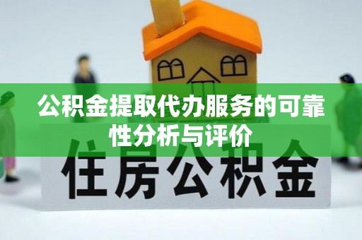 恩施公积金提取代办服务的可靠性分析与评价
