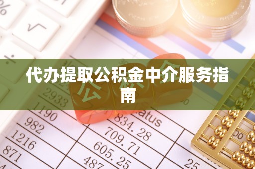 恩施代办提取公积金中介服务指南