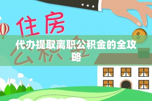恩施代办提取离职公积金的全攻略