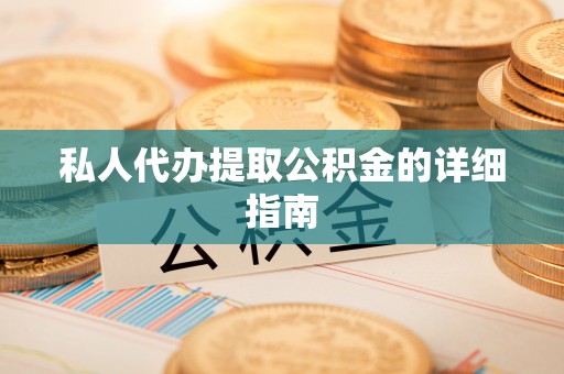 恩施私人代办提取公积金的详细指南