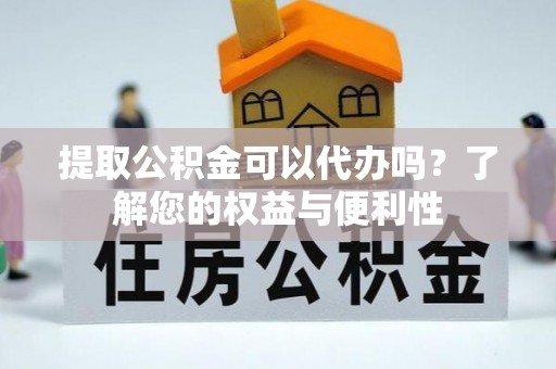 恩施提取公积金可以代办吗？了解您的权益与便利性