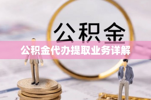 恩施公积金代办提取业务详解