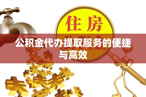恩施公积金代办提取服务的便捷与高效