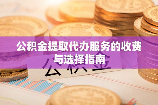 恩施公积金提取代办服务的收费与选择指南