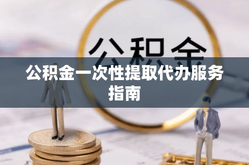 恩施公积金一次性提取代办服务指南