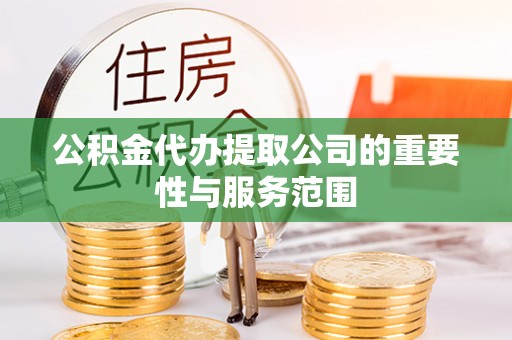 恩施公积金代办提取公司的重要性与服务范围