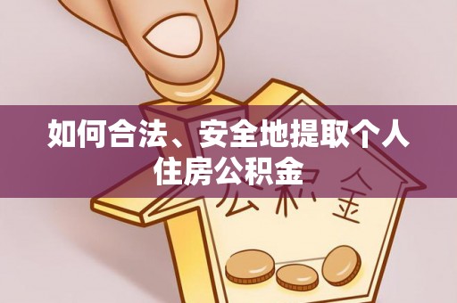 恩施如何合法、安全地提取个人住房公积金