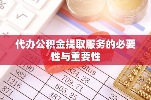 恩施代办公积金提取服务的必要性与重要性