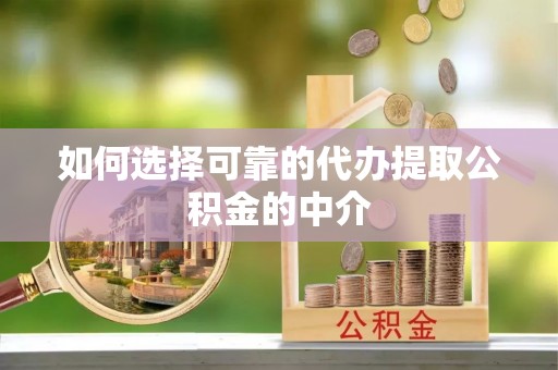 恩施如何选择可靠的代办提取公积金的中介