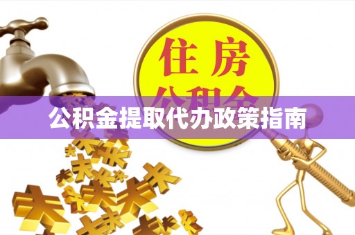恩施公积金提取代办政策指南