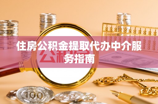 恩施住房公积金提取代办中介服务指南