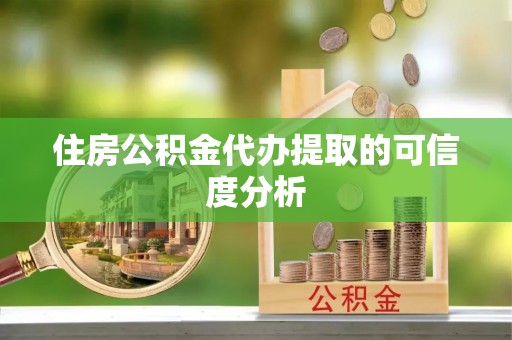 恩施住房公积金代办提取的可信度分析