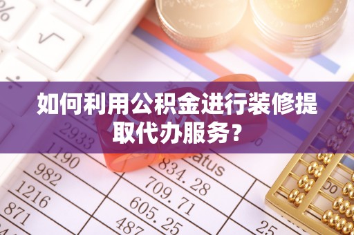 恩施如何利用公积金进行装修提取代办服务？